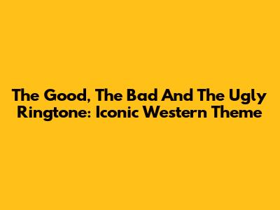 The Good, The Bad And The Ugly Ringtone: Iconic Western Theme