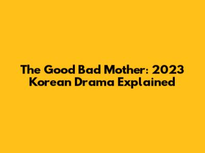The Good Bad Mother: 2023 Korean Drama Explained