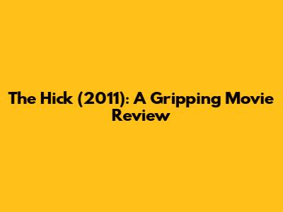 The Hick (2011): A Gripping Movie Review