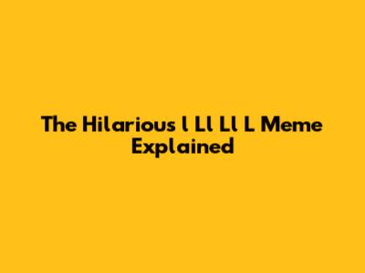 The Hilarious 'l Ll Ll L' Meme Explained