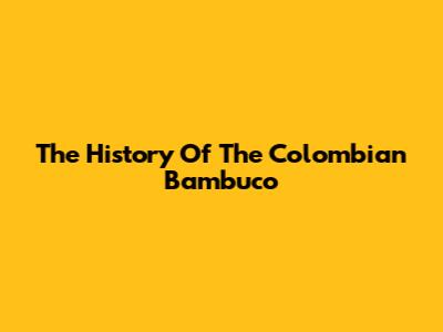 The History Of The Colombian Bambuco