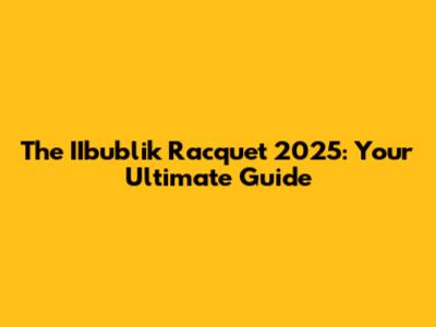 The IIbublik Racquet 2025: Your Ultimate Guide