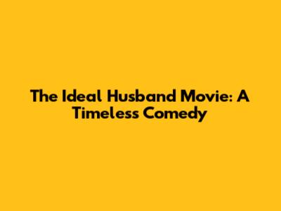 The Ideal Husband Movie: A Timeless Comedy