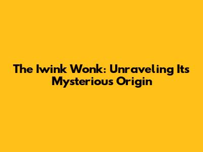The Iwink Wonk: Unraveling Its Mysterious Origin