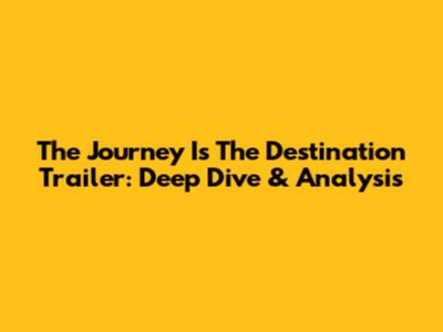 The Journey Is The Destination Trailer: Deep Dive & Analysis