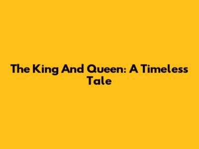 The King And Queen: A Timeless Tale