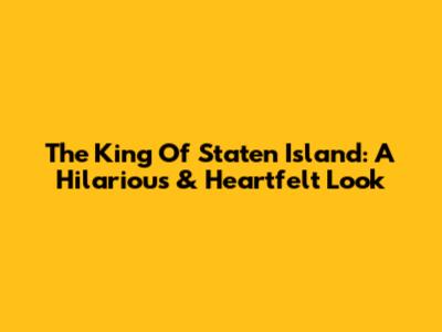 The King Of Staten Island: A Hilarious & Heartfelt Look