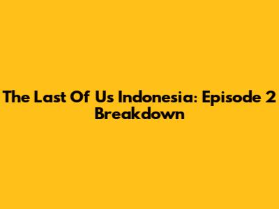 The Last Of Us Indonesia: Episode 2 Breakdown