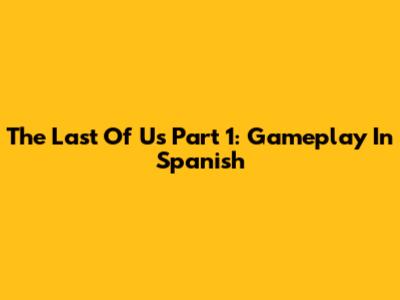 The Last Of Us Part 1: Gameplay In Spanish