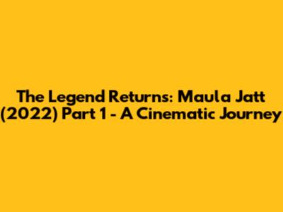 The Legend Returns: Maula Jatt (2022) Part 1 - A Cinematic Journey