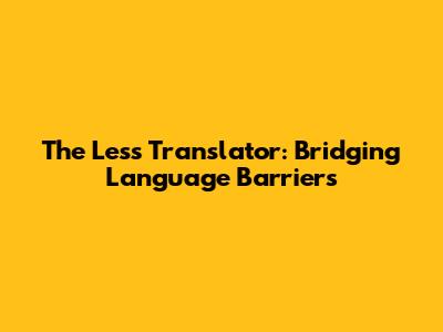 The Less Translator: Bridging Language Barriers