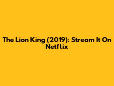 The Lion King (2019): Stream It On Netflix