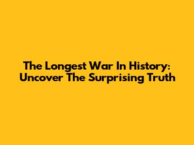 The Longest War In History: Uncover The Surprising Truth