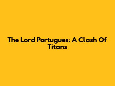 The Lord Portugues: A Clash Of Titans