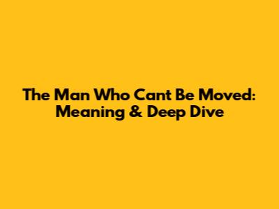 The Man Who Can't Be Moved: Meaning & Deep Dive