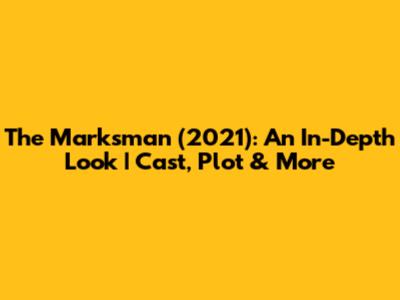 The Marksman (2021): An In-Depth Look | Cast, Plot & More
