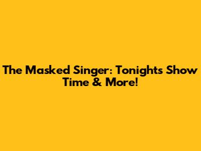 The Masked Singer: Tonight's Show Time & More!