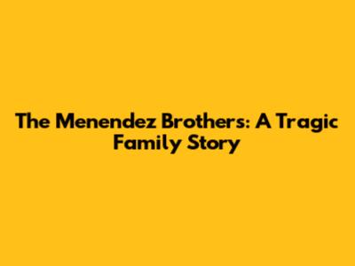 The Menendez Brothers: A Tragic Family Story