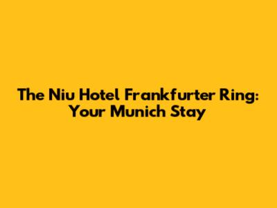 The Niu Hotel Frankfurter Ring: Your Munich Stay