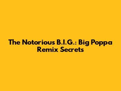 The Notorious B.I.G.: "Big Poppa" Remix Secrets