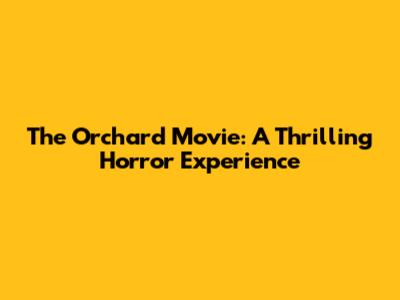The Orchard Movie: A Thrilling Horror Experience