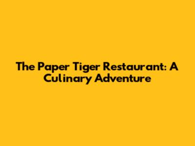 The Paper Tiger Restaurant: A Culinary Adventure