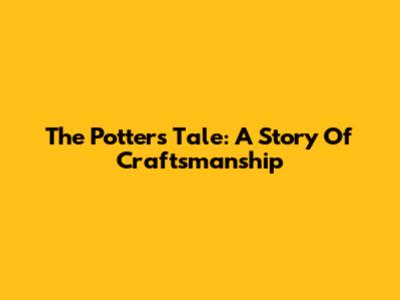 The Potter's Tale: A Story Of Craftsmanship