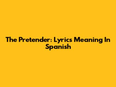 The Pretender: Lyrics Meaning In Spanish