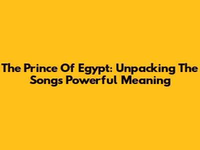 The Prince Of Egypt: Unpacking The Song's Powerful Meaning