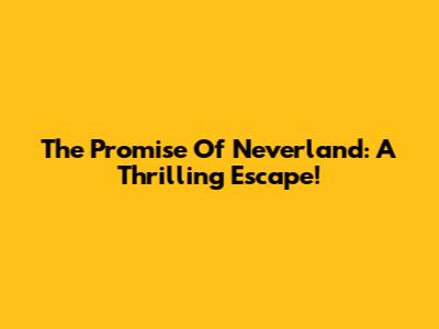 The Promise Of Neverland: A Thrilling Escape!
