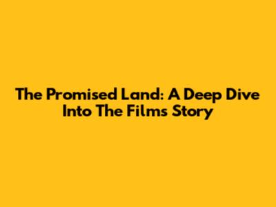 The Promised Land: A Deep Dive Into The Film's Story