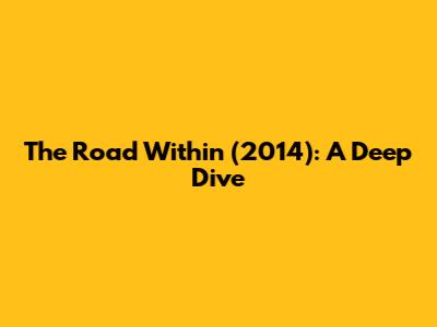The Road Within (2014): A Deep Dive