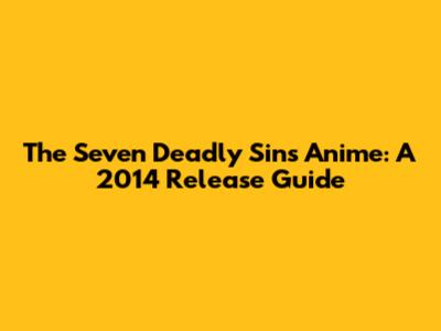 The Seven Deadly Sins Anime: A 2014 Release Guide