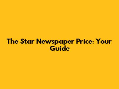 The Star Newspaper Price: Your Guide