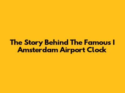 The Story Behind The Famous I Amsterdam Airport Clock