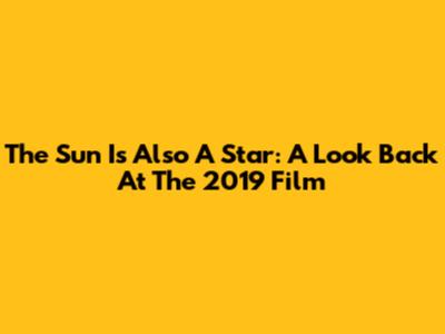 The Sun Is Also A Star: A Look Back At The 2019 Film