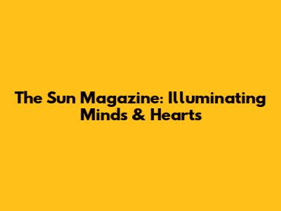 The Sun Magazine: Illuminating Minds & Hearts