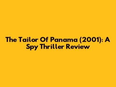 The Tailor Of Panama (2001): A Spy Thriller Review
