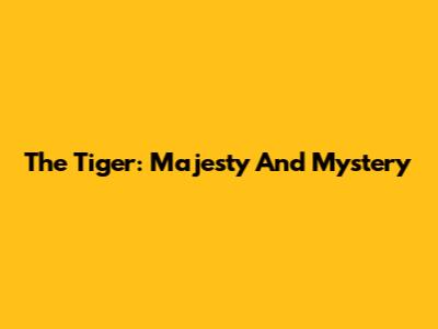 The Tiger: Majesty And Mystery