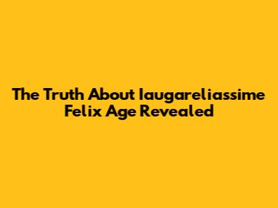 The Truth About Iaugareliassime Felix Age Revealed