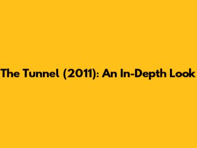 The Tunnel (2011): An In-Depth Look
