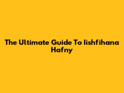 The Ultimate Guide To Iishfihana Hafny