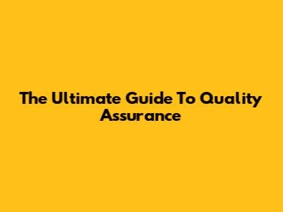 The Ultimate Guide To Quality Assurance