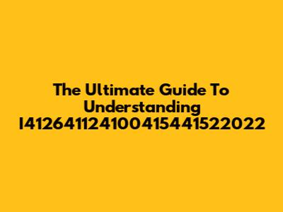 The Ultimate Guide To Understanding I412641124100415441522022