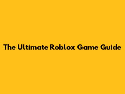 The Ultimate Roblox Game Guide