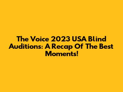 The Voice 2023 USA Blind Auditions: A Recap Of The Best Moments!