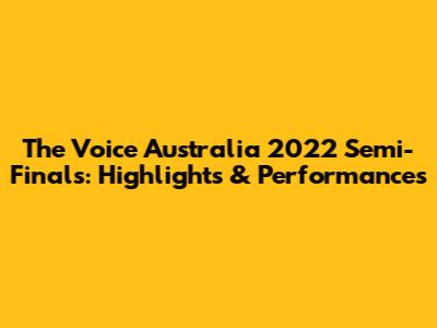 The Voice Australia 2022 Semi-Finals: Highlights & Performances