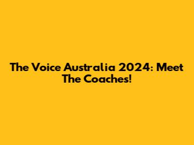 The Voice Australia 2024: Meet The Coaches!
