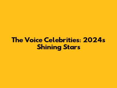 The Voice Celebrities: 2024's Shining Stars