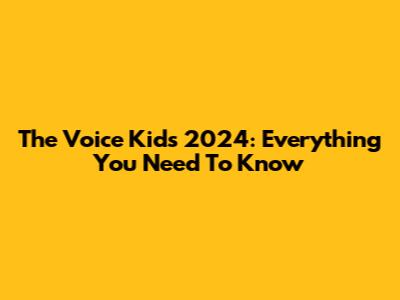 The Voice Kids 2024: Everything You Need To Know